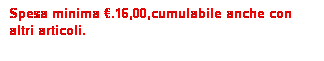 Casella di testo: Spesa minima �.16,00,cumulabile anche con altri articoli.